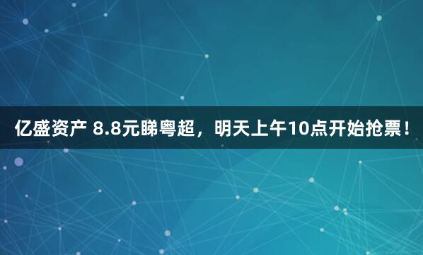 亿盛资产 8.8元睇粤超,明天上午10点开始抢票!