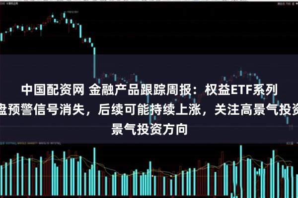 中国配资网 金融产品跟踪周报:权益ETF系列:大盘预警信号消失,后续可能持续上涨,关注高景气投资方向